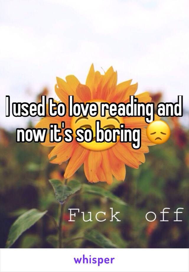 I used to love reading and now it's so boring 😞