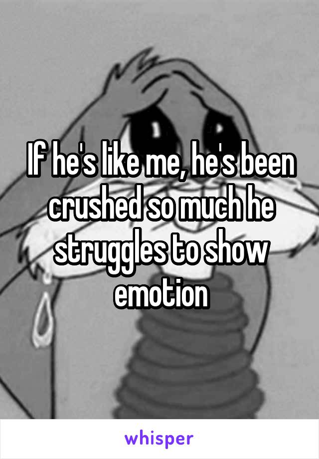 If he's like me, he's been crushed so much he struggles to show emotion