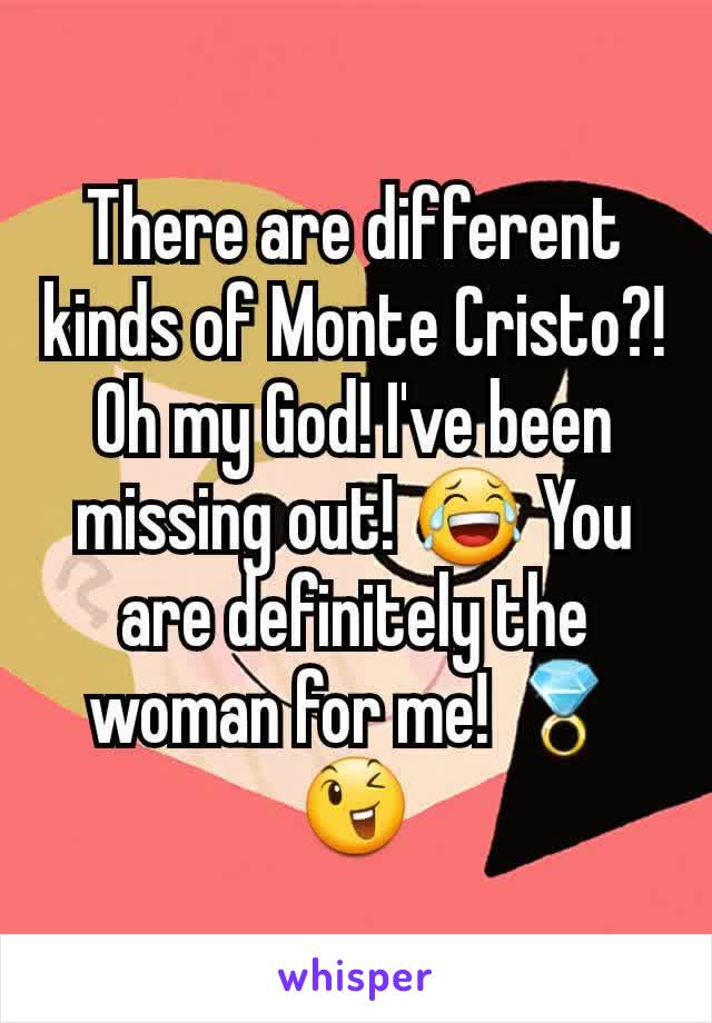 There are different kinds of Monte Cristo?! Oh my God! I've been missing out! 😂 You are definitely the woman for me! 💍 😉
