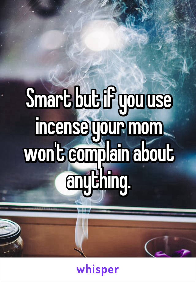 Smart but if you use incense your mom won't complain about anything.