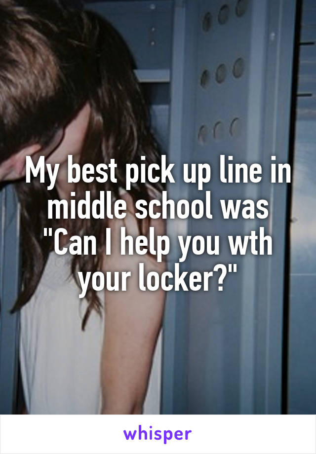 My best pick up line in middle school was "Can I help you wth your locker?"