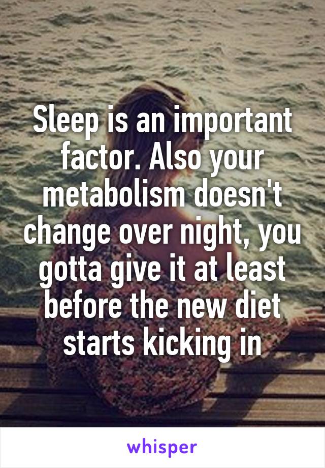 Sleep is an important factor. Also your metabolism doesn't change over night, you gotta give it at least before the new diet starts kicking in