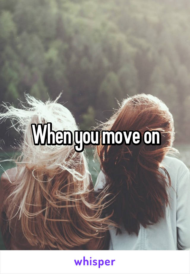 When you move on