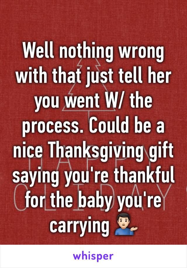 Well nothing wrong with that just tell her you went W/ the process. Could be a nice Thanksgiving gift saying you're thankful for the baby you're carrying 💁🏻‍♂️