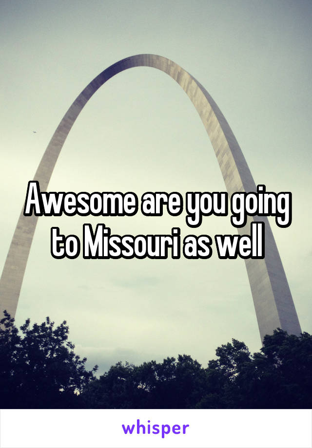 Awesome are you going to Missouri as well