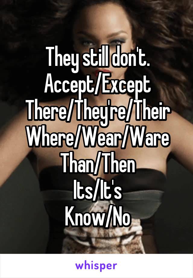 They still don't.
Accept/Except
There/They're/Their
Where/Wear/Ware
Than/Then
Its/It's
Know/No