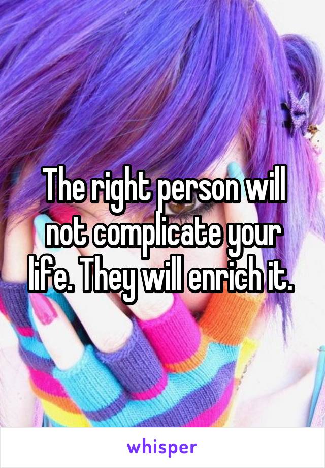 The right person will not complicate your life. They will enrich it. 