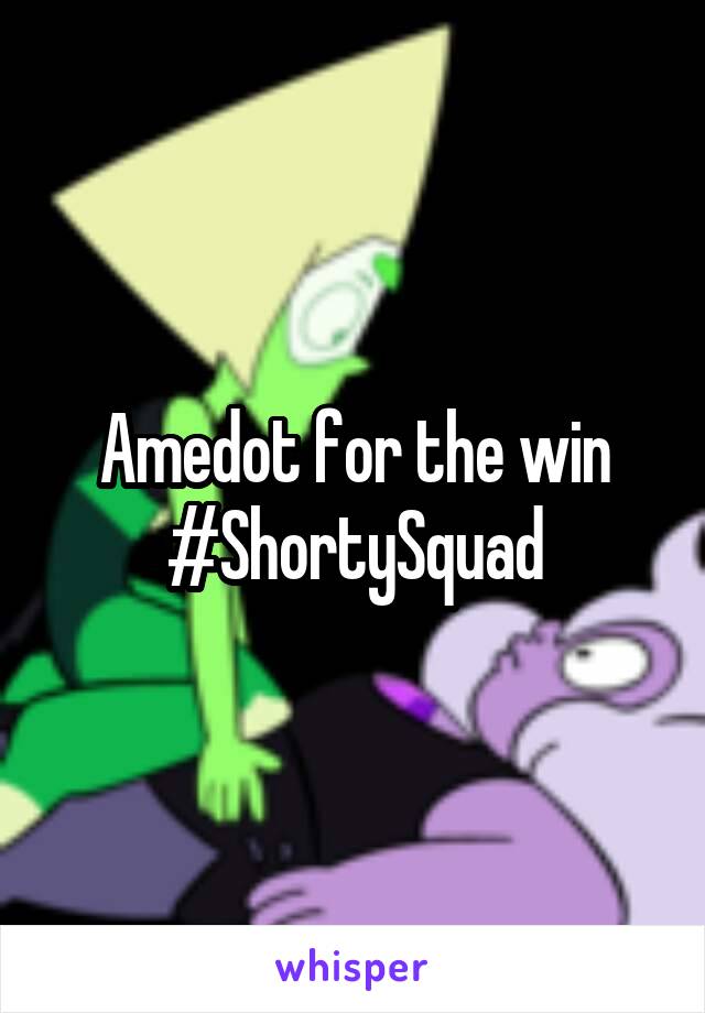 Amedot for the win
#ShortySquad