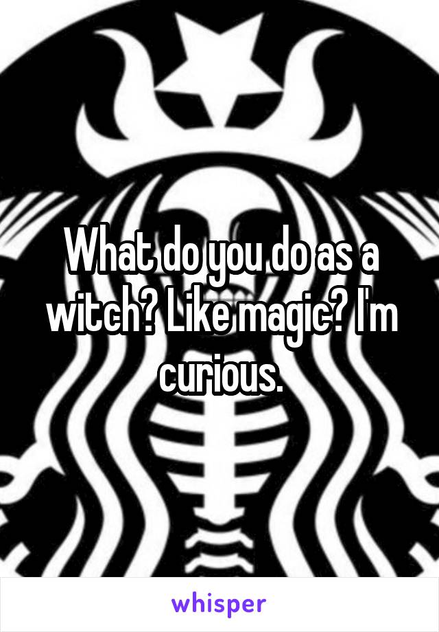 What do you do as a witch? Like magic? I'm curious.