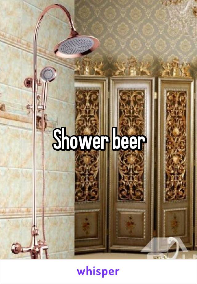 Shower beer