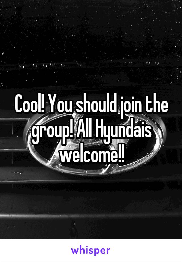 Cool! You should join the group! All Hyundais welcome!!