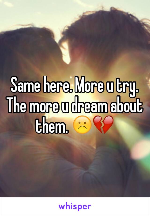 Same here. More u try. The more u dream about them. ☹️💔
