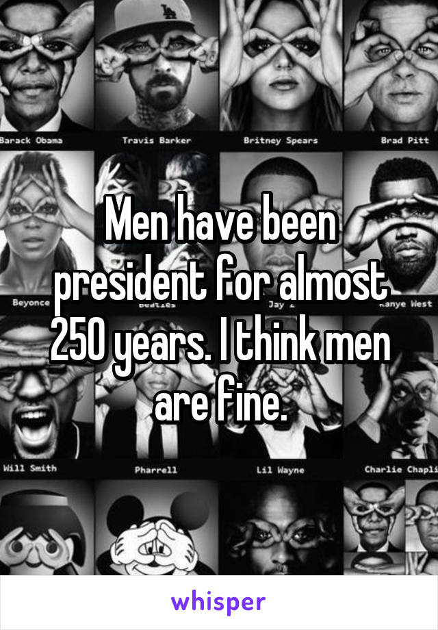Men have been president for almost 250 years. I think men are fine.