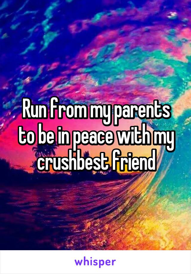 Run from my parents to be in peace with my crush\best friend