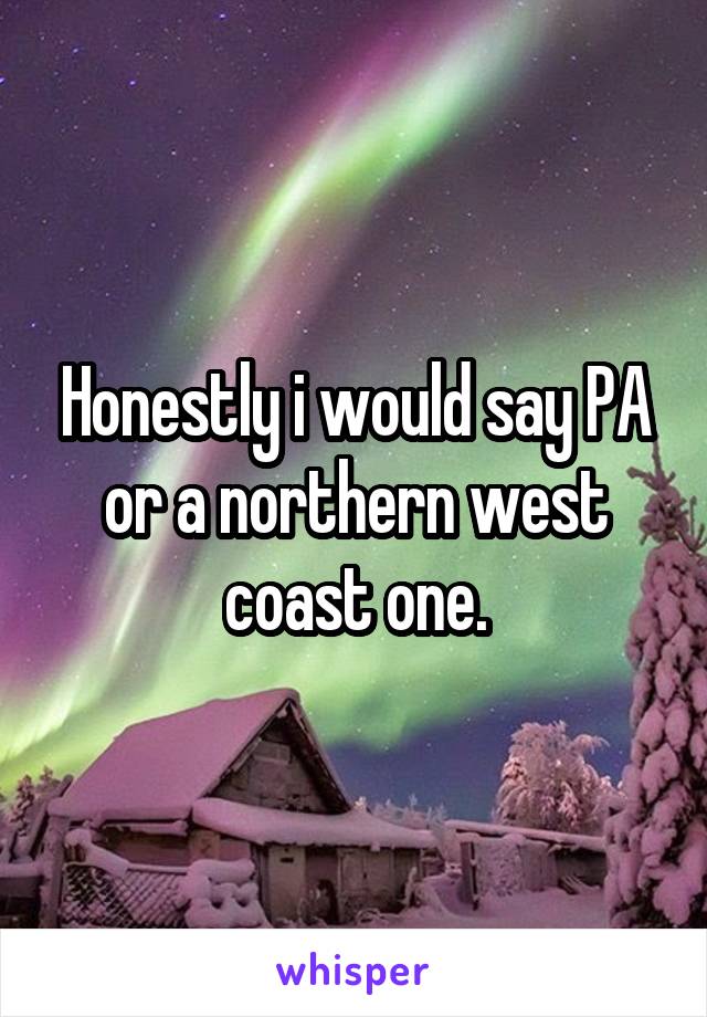 Honestly i would say PA or a northern west coast one.