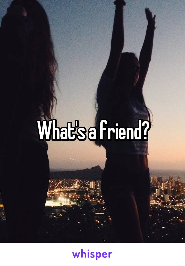 What's a friend?