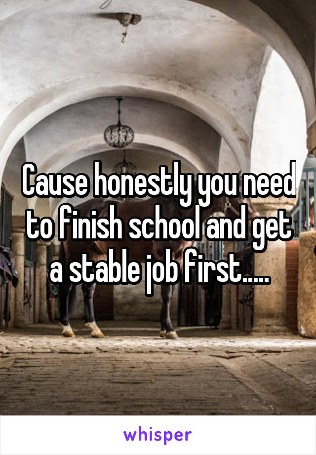 Cause honestly you need to finish school and get a stable job first.....