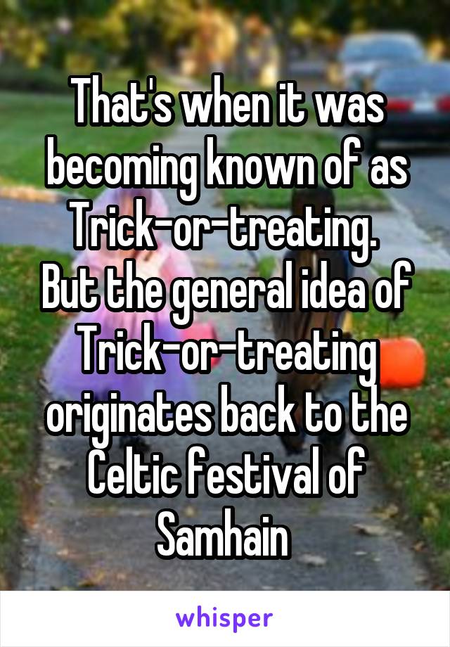 That's when it was becoming known of as Trick-or-treating. 
But the general idea of Trick-or-treating originates back to the Celtic festival of Samhain 