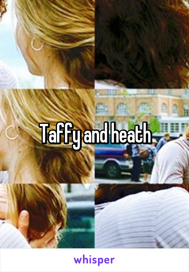 Taffy and heath
