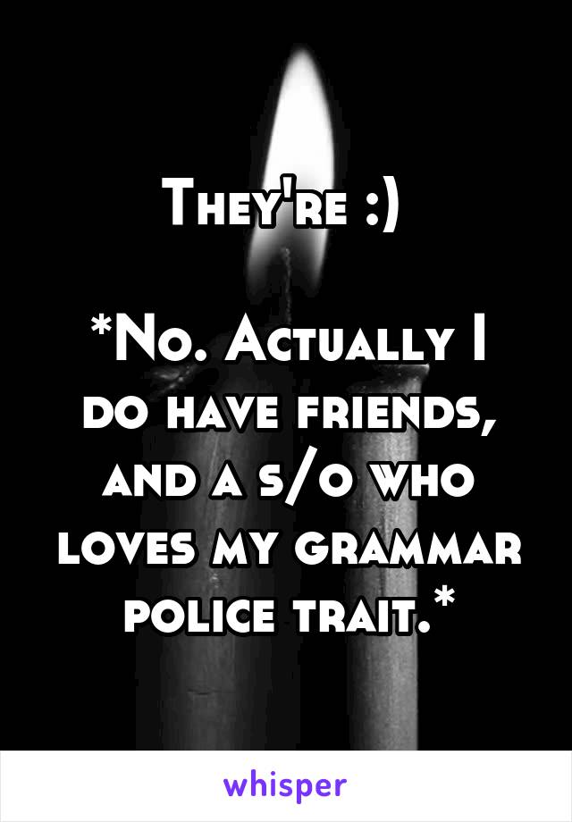 They're :) 

*No. Actually I do have friends, and a s/o who loves my grammar police trait.*