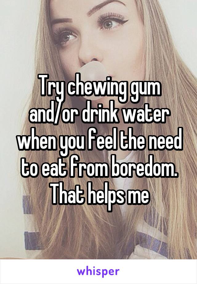 Try chewing gum and/or drink water when you feel the need to eat from boredom. That helps me