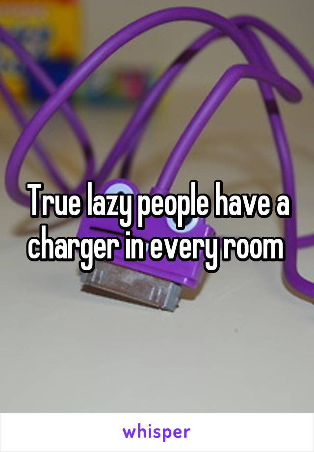 True lazy people have a charger in every room 