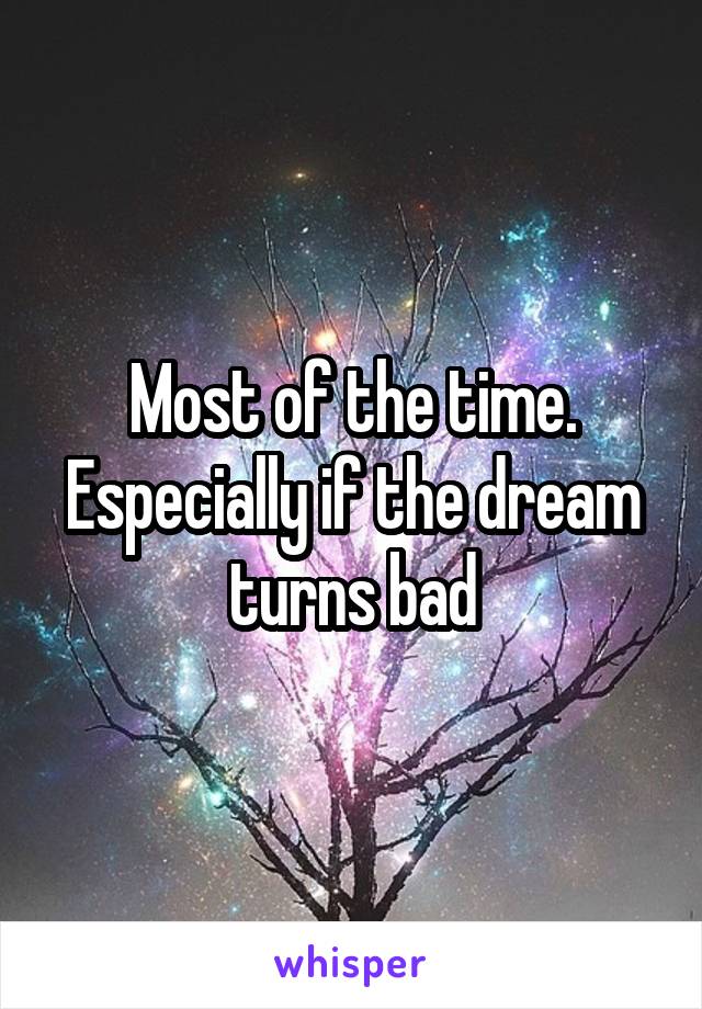 Most of the time. Especially if the dream turns bad