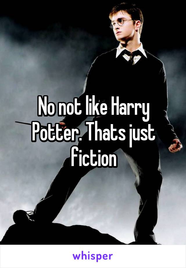 No not like Harry Potter. Thats just fiction