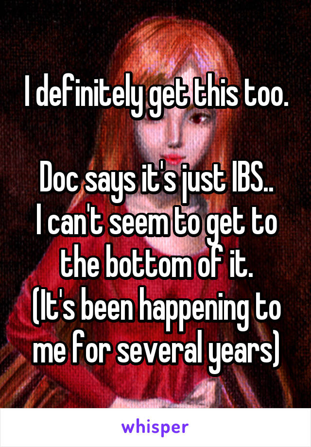 I definitely get this too.

Doc says it's just IBS..
I can't seem to get to the bottom of it.
(It's been happening to me for several years)