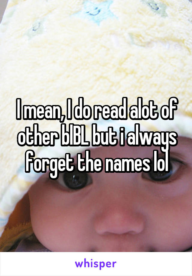 I mean, I do read alot of other blBL but i always forget the names lol