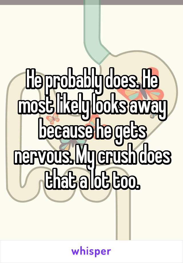 He probably does. He most likely looks away because he gets nervous. My crush does that a lot too.