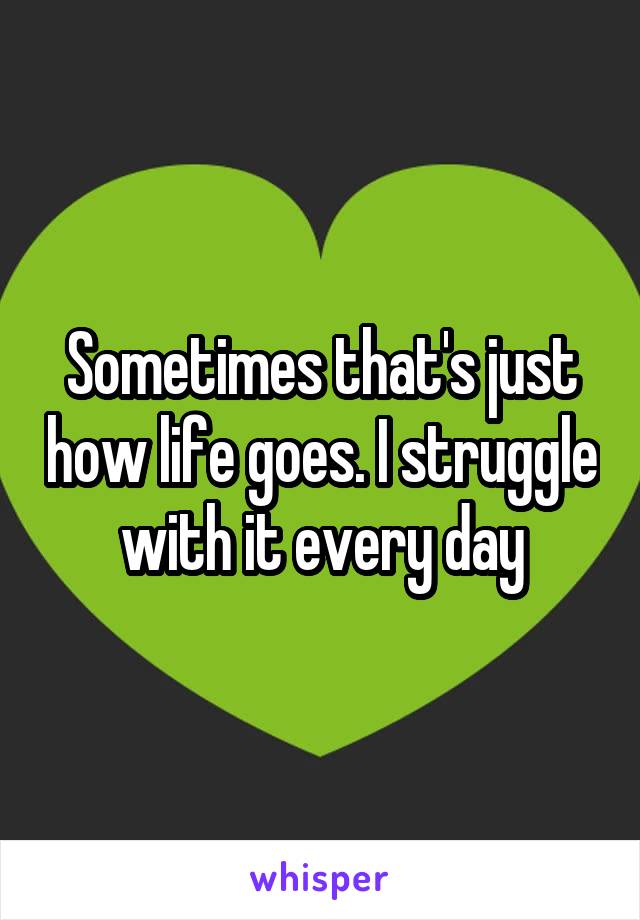 Sometimes that's just how life goes. I struggle with it every day