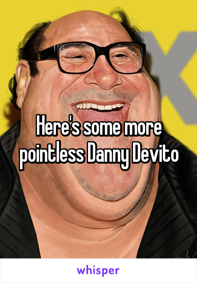 Here's some more pointless Danny Devito