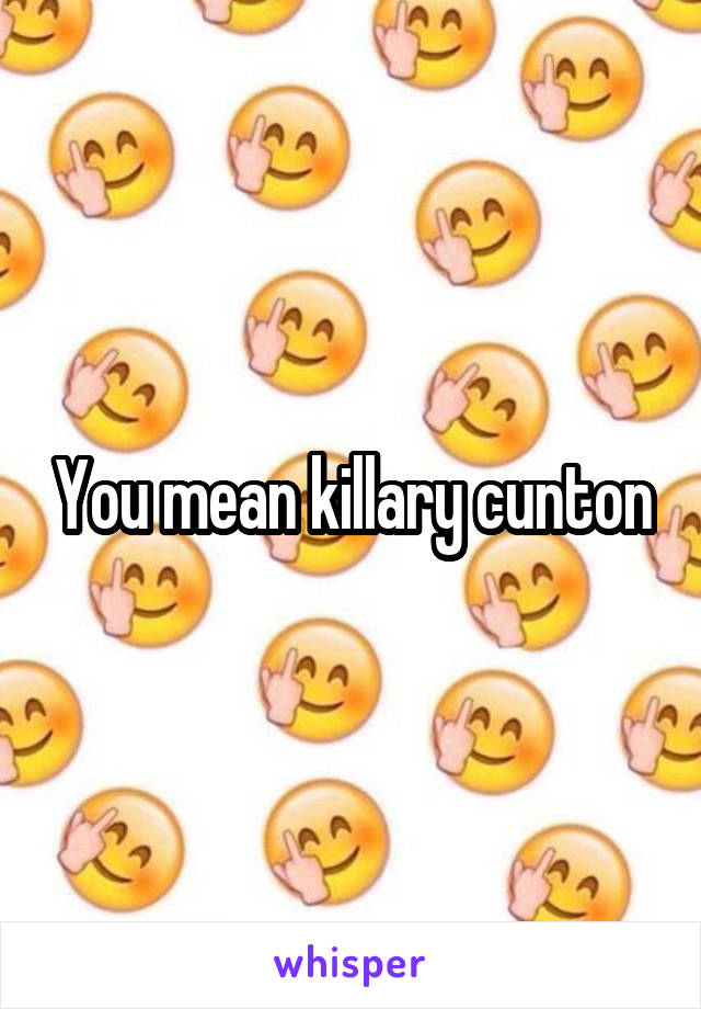 You mean killary cunton