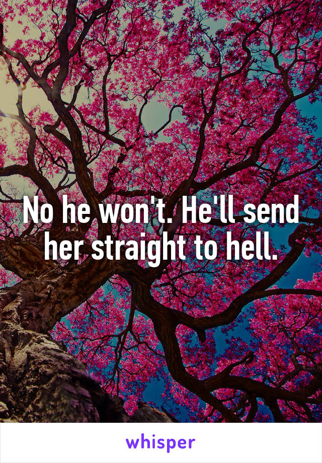 No he won't. He'll send her straight to hell.