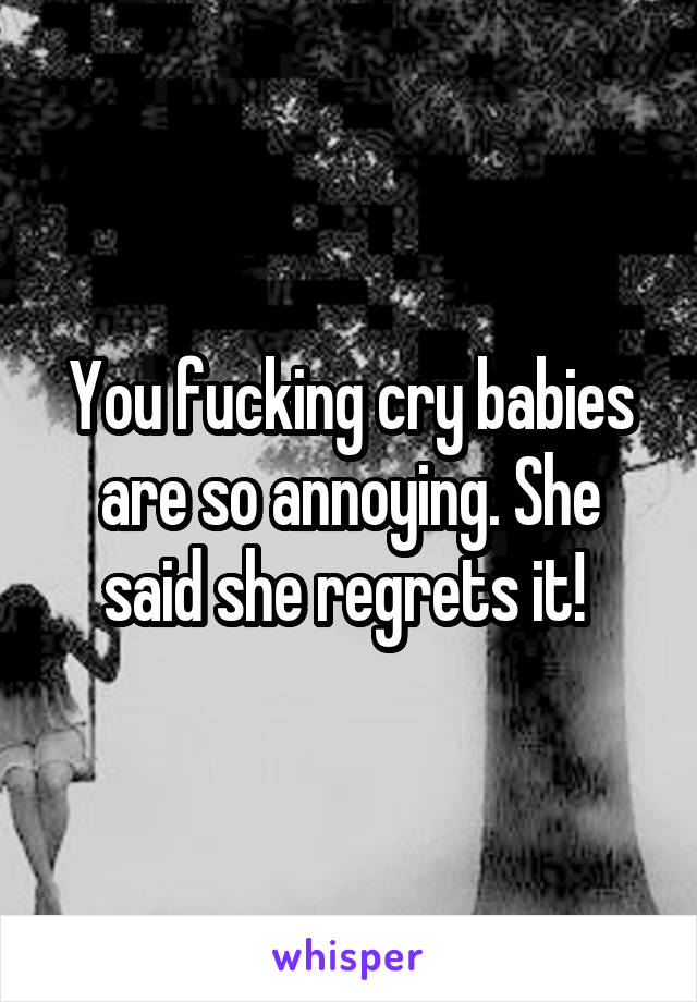 You fucking cry babies are so annoying. She said she regrets it! 