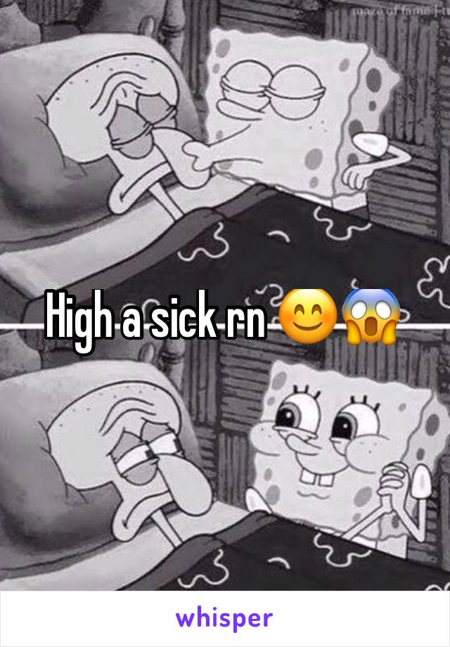 High a sick rn 😊😱