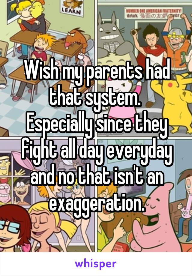 Wish my parents had that system. 
Especially since they fight all day everyday and no that isn't an exaggeration.