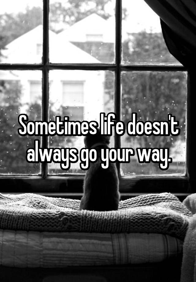 sometimes-life-doesn-t-always-go-your-way