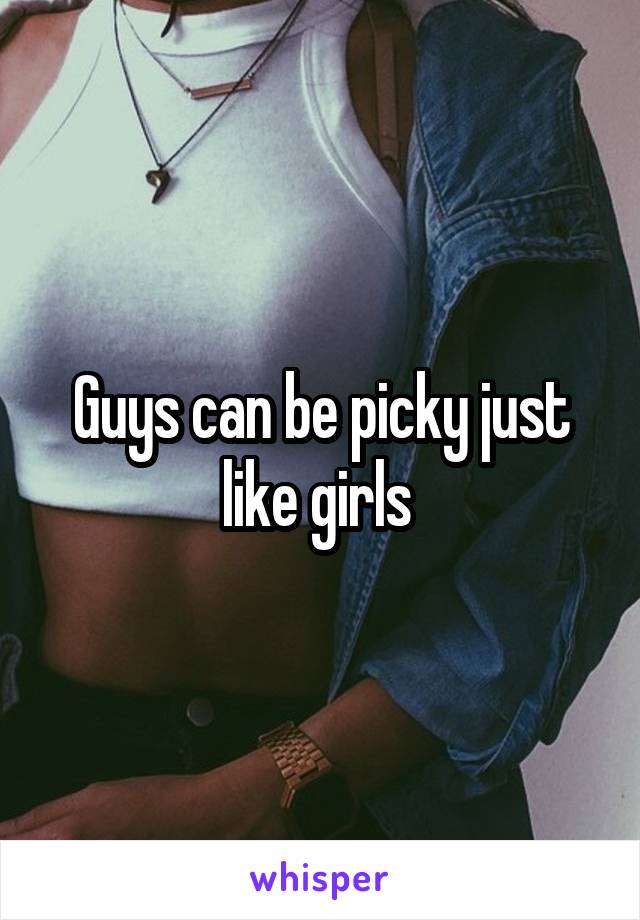 Guys can be picky just like girls 