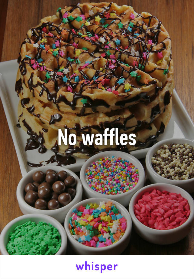 No waffles