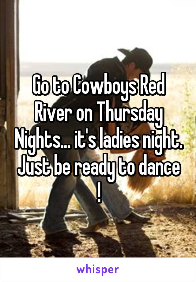 Go to Cowboys Red River on Thursday Nights... it's ladies night.
Just be ready to dance !