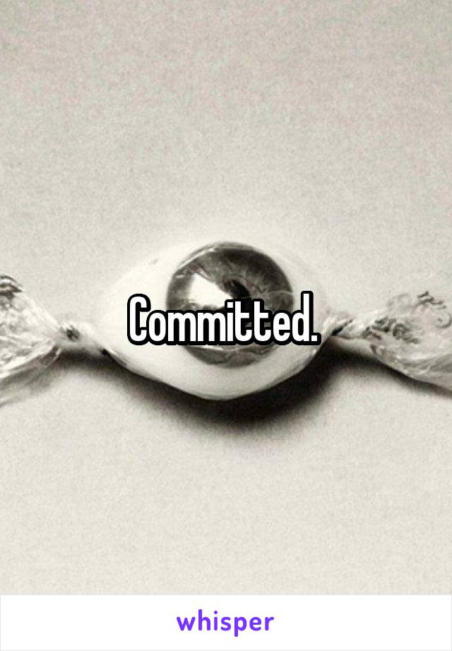 Committed. 