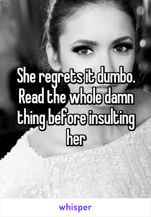 She regrets it dumbo. Read the whole damn thing before insulting her