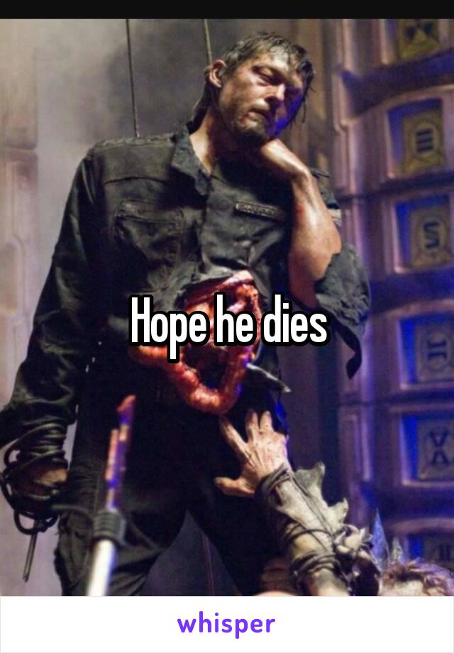Hope he dies