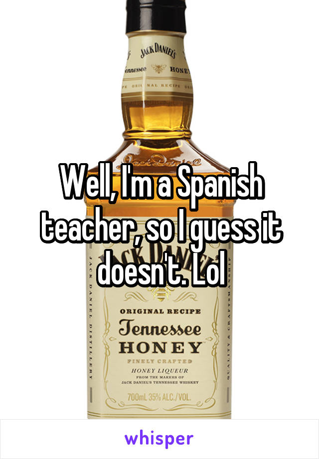 Well, I'm a Spanish teacher, so I guess it doesn't. Lol