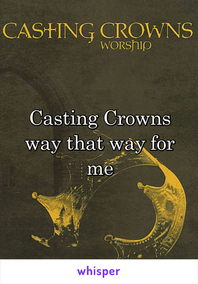 Casting Crowns way that way for me