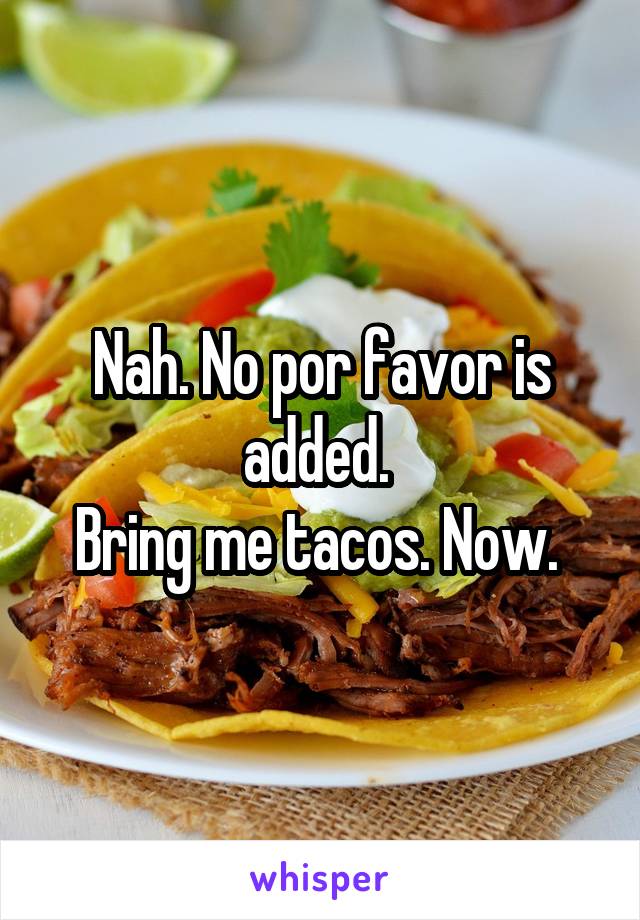 Nah. No por favor is added. 
Bring me tacos. Now. 