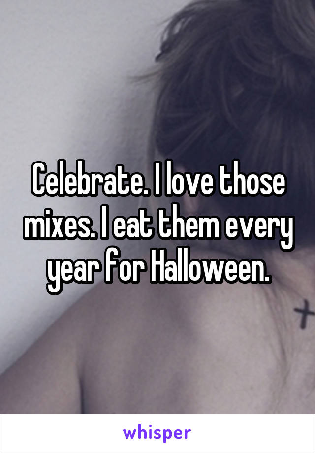 Celebrate. I love those mixes. I eat them every year for Halloween.