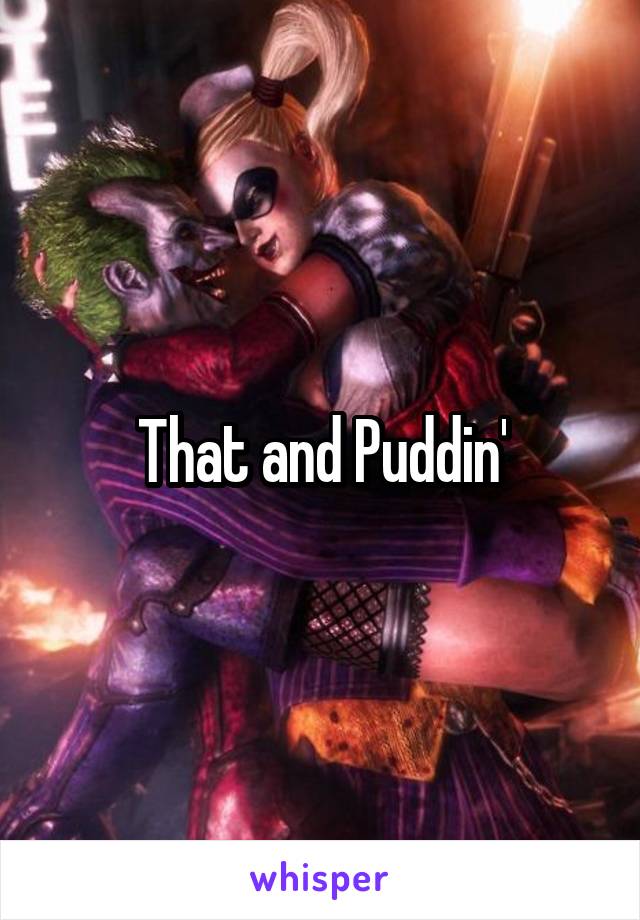 That and Puddin'